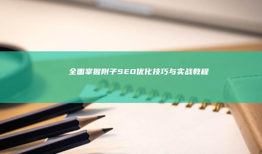 全面掌握附子SEO优化技巧与实战教程