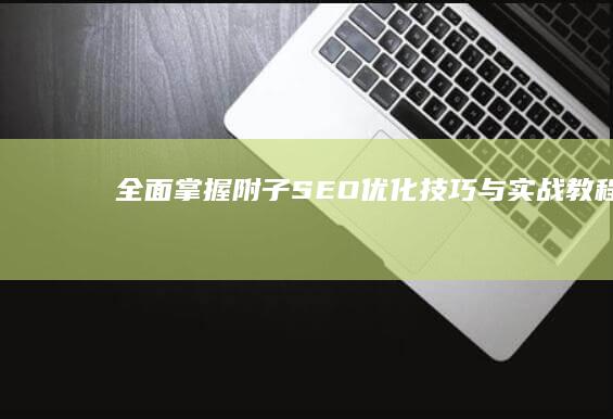 全面掌握附子SEO优化技巧与实战教程