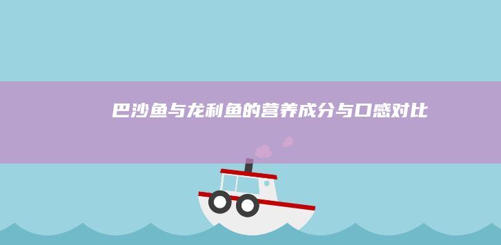 巴沙鱼与龙利鱼的营养成分与口感对比